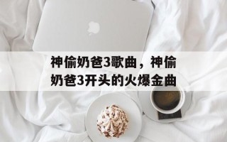 神偷奶爸3歌曲，神偷奶爸3开头的火爆金曲