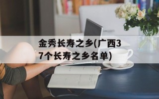 金秀长寿之乡(广西37个长寿之乡名单)