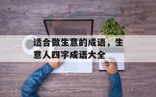 适合做生意的成语，生意人四字成语大全