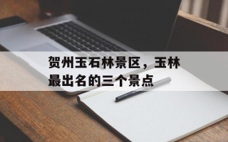 贺州玉石林景区，玉林最出名的三个景点