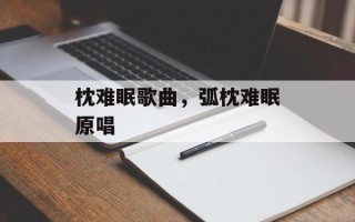 枕难眠歌曲，弧枕难眠原唱