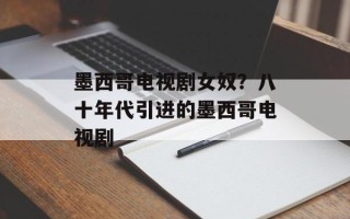 墨西哥电视剧女奴？八十年代引进的墨西哥电视剧