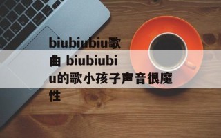 biubiubiu歌曲 biubiubiu的歌小孩子声音很魔性