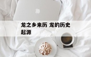 龙之乡来历 龙的历史起源