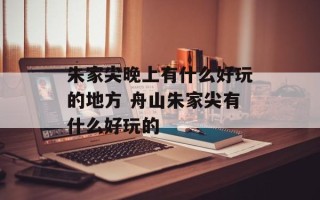 朱家尖晚上有什么好玩的地方 舟山朱家尖有什么好玩的