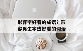 形容字好看的成语？形容男生字迹好看的词语