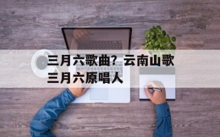 三月六歌曲？云南山歌三月六原唱人