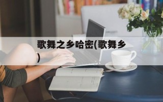 歌舞之乡哈密(歌舞乡)