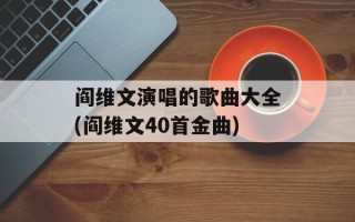 阎维文演唱的歌曲大全(阎维文40首金曲)