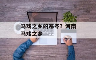 马戏之乡的寒冬？河南马戏之乡