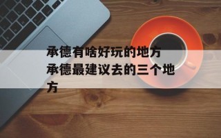 承德有啥好玩的地方 承德最建议去的三个地方