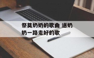 祭奠奶奶的歌曲 送奶奶一路走好的歌