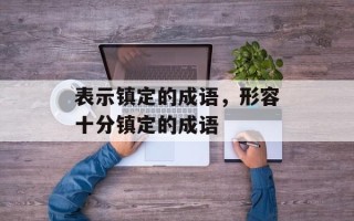 表示镇定的成语，形容十分镇定的成语