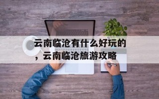 云南临沧有什么好玩的，云南临沧旅游攻略