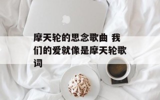 摩天轮的思念歌曲 我们的爱就像是摩天轮歌词