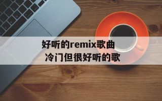 好听的remix歌曲 冷门但很好听的歌