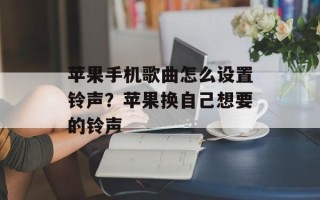 苹果手机歌曲怎么设置铃声？苹果换自己想要的铃声