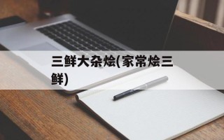 三鲜大杂烩(家常烩三鲜)