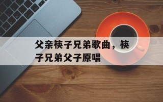 父亲筷子兄弟歌曲，筷子兄弟父子原唱