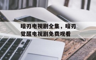 暗刃电视剧全集，暗刃觉醒电视剧免费观看
