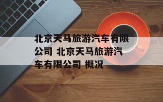 北京天马旅游汽车有限公司 北京天马旅游汽车有限公司 概况