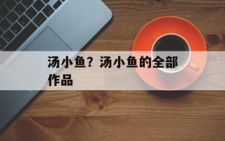 汤小鱼？汤小鱼的全部作品