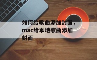 如何给歌曲添加封面，mac给本地歌曲添加封面