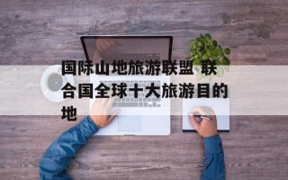 国际山地旅游联盟 联合国全球十大旅游目的地