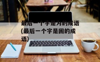 最后一个字是为的成语(最后一个字是困的成语)