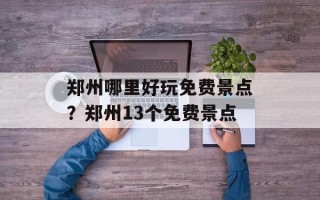 郑州哪里好玩免费景点？郑州13个免费景点