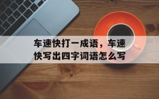 车速快打一成语，车速快写出四字词语怎么写