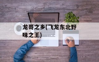 龙哥之乡(飞龙东北野味之王)