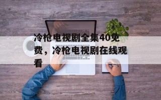冷枪电视剧全集40免费，冷枪电视剧在线观看