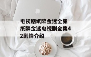 电视剧纸醉金迷全集 纸醉金迷电视剧全集42剧情介绍