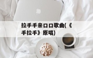 拉手手亲口口歌曲(《手拉手》原唱)
