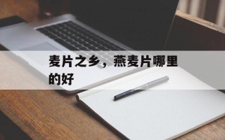 麦片之乡，燕麦片哪里的好