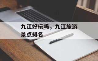 九江好玩吗，九江旅游景点排名