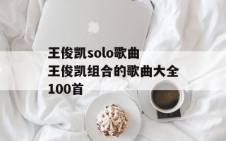 王俊凯solo歌曲 王俊凯组合的歌曲大全100首