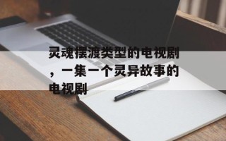 灵魂摆渡类型的电视剧，一集一个灵异故事的电视剧