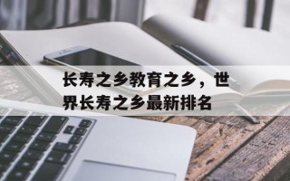 长寿之乡教育之乡，世界长寿之乡最新排名