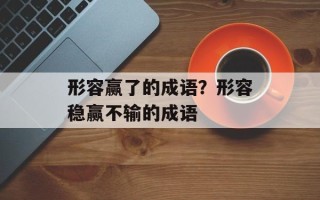 形容赢了的成语？形容稳赢不输的成语