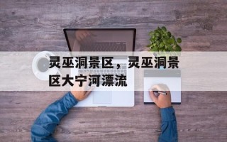 灵巫洞景区，灵巫洞景区大宁河漂流