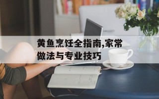 黄鱼烹饪全指南,家常做法与专业技巧