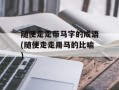 随便走走带马字的成语(随便走走用马的比喻)