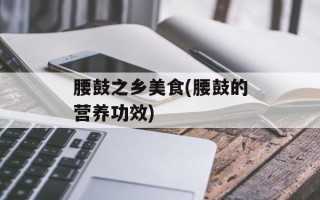 腰鼓之乡美食(腰鼓的营养功效)
