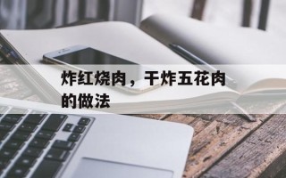 炸红烧肉，干炸五花肉的做法