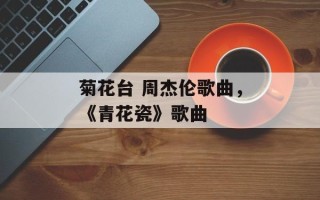 菊花台 周杰伦歌曲，《青花瓷》歌曲