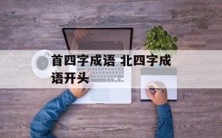 首四字成语 北四字成语开头