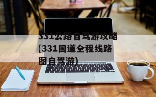 331公路自驾游攻略(331国道全程线路图自驾游)
