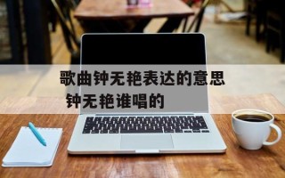 歌曲钟无艳表达的意思 钟无艳谁唱的